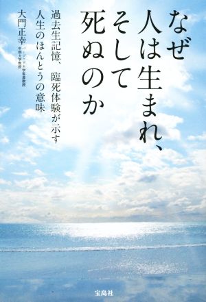 なぜ人は生まれ、そして死ぬのか 過去生記憶、臨死体験が示す人生のほんとうの意味