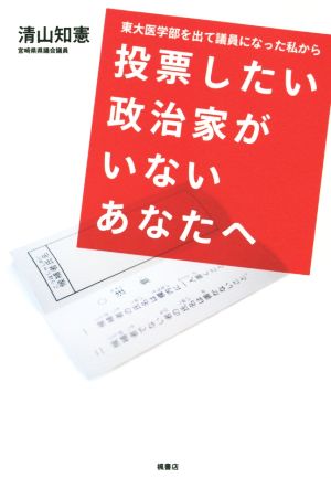 投票したい政治家がいないあなたへ 東大医学部を出て議員になった私から