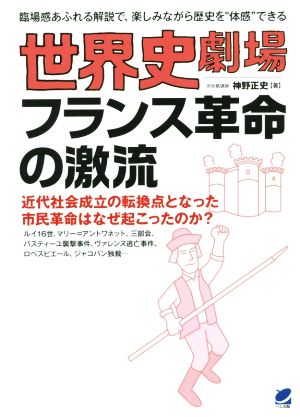 世界史劇場 フランス革命の激流 近代社会成立の転換点となった市民革命はなぜ起こったのか？ 臨場感あふれる解説で、楽しみながら歴史を“体感