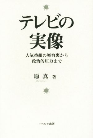 テレビの実像 人気番組の舞台裏から政治的圧力まで