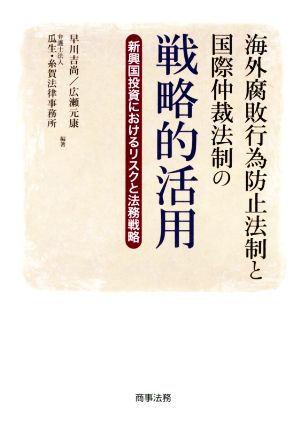 海外腐敗行為防止法制と国際仲裁法制の戦略的活用 新興国投資におけるリスクと法務戦略