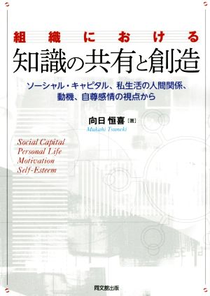 組織における知識の共有と創造 ソーシャル・キャピタル、私生活の人間関係、動機、自尊感情の視点から DO BOOKS