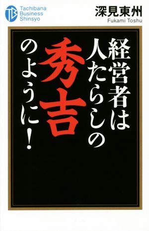 経営者は人たらしの秀吉のように！ たちばなビジネス新書C2