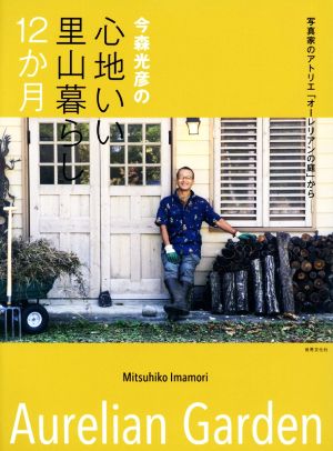 今森光彦の心地いい暮らし12か月 写真家のアトリエ「オーレリアンの庭」から