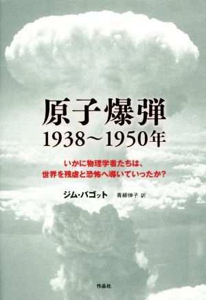 原子爆弾1938～1950年 いかに物理学者たちは、世界を残虐と恐怖へ導いていったか？