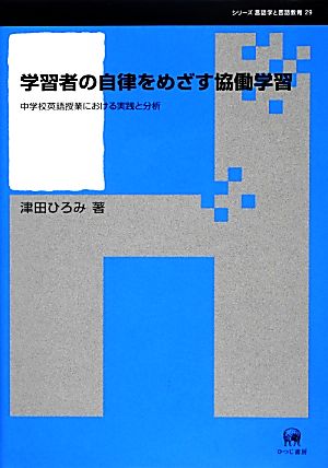 学習者の自律をめざす協働学習 中学校英語授業における実践と分析 シリーズ言語学と言語教育29