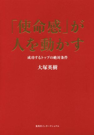 「使命感」が人を動かす 成功するトップの絶対条件