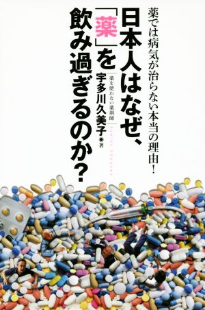 日本人はなぜ、「薬」を飲みすぎるのか？薬では病気が治らない本当の理由！