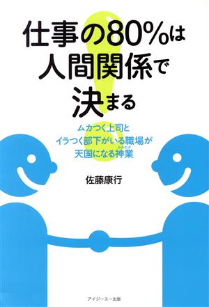 仕事の80%は人間関係で決まる ムカつく上司とイラつく部下がいる職場が天国になる神業