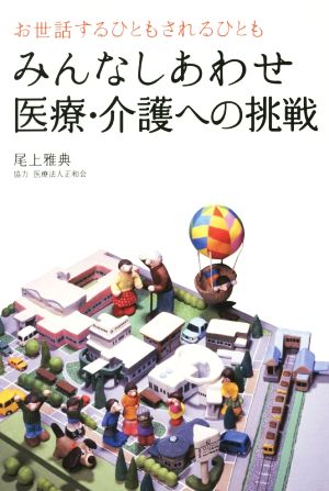 みんなしあわせ 医療・介護への挑戦 お世話するひともされるひとも