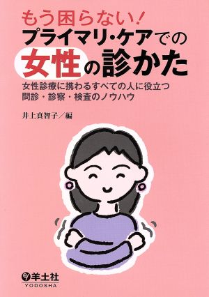 もう困らない！プライマリ・ケアでの女性の診かた 女性診療に携わるすべての人に役立つ問診・診察・検査のノウハウ