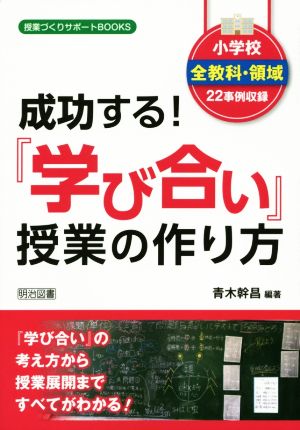 成功する！『学び合い』授業の作り方 小学校全教科・領域22事例収録 授業づくりサポートBOOKS