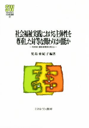 社会福祉実践における主体性を尊重した対等な関わりは可能か 利用者 援助者関係を考える MINERVA社会福祉叢書47