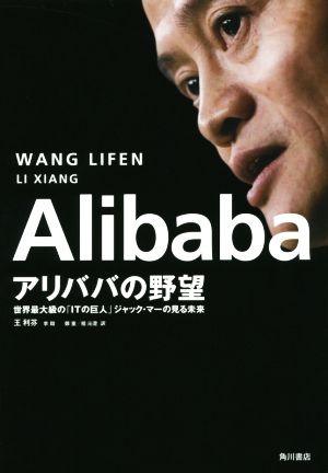 Alibaba アリババの野望 世界最大級の「ITの巨人」ジャック･マーの見る未来