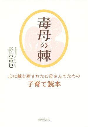 毒母の棘 心に棘を刺されたお母さんのための子育て読本