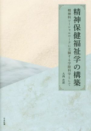 精神保健福祉学の構築 精神科ソーシャルワークに立脚する学際科学として