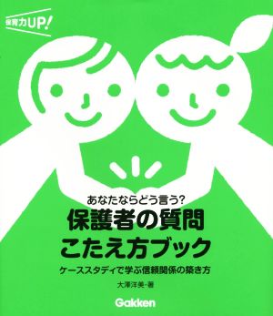 保護者の質問 こたえ方ブック あなたならどう言う？ ケーススタディで学ぶ信頼関係の築き方 保育力UP！