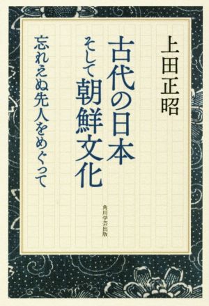 古代の日本そして朝鮮文化 忘れえぬ先人をめぐって