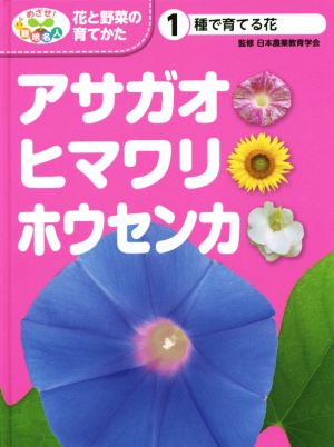 アサガオ・ヒマワリ・ホウセンカ 種で育てる花 めざせ！栽培名人 花と野菜の育てかた1