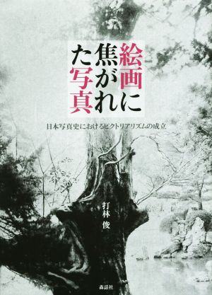 絵画に焦がれた写真 日本写真史におけるピクトリアリズムの成立