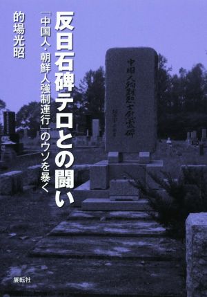 反日石碑テロとの闘い 中国人・朝鮮人強制連行のウソを暴く