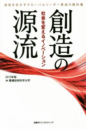 創造の源流(2015年版) 社会を変えるイノベーション 技術を生かすグローバルリーダー育成の教科書