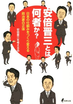 安倍晋三とは何者か？ 日本の仕組みをつくり変える政治家の正体