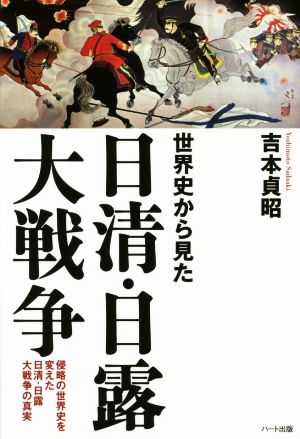 世界史から見た日清・日露大戦争侵略の世界史を変えた日清・日露大戦争の真実