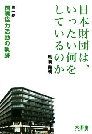 日本財団は、いったい何をしているのか(第一巻) 国際協力活動の軌跡