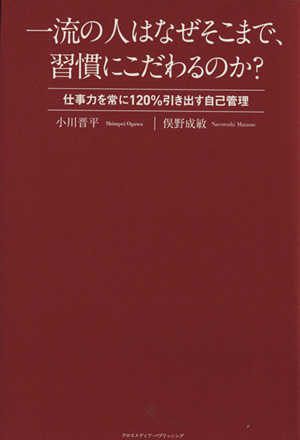 一流の人はなぜそこまで、習慣にこだわるのか？ 仕事力を常に120%引き出す自己管理