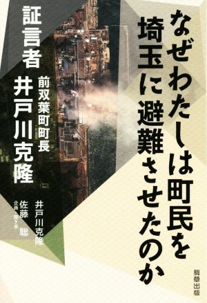 なぜわたしは町民を埼玉に避難させたのか 証言者 前双葉町町長 井戸川克隆