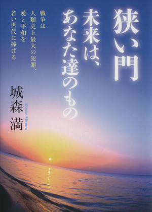 狭い門 未来は、あなた達のもの 戦争は人類史上最大の犯罪、愛と平和を若い世代に捧げる