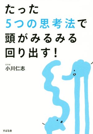 たった5つの思考法で、頭がみるみる回り出す！