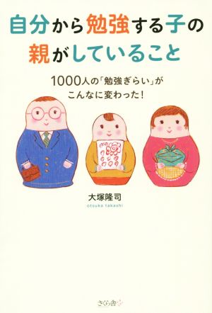 自分から勉強する子の親がしていること 1000人の「勉強ぎらい」がこんなに変わった！