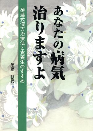 あなたの病気治りますよ 須藤式漢方治療法と食養生のすすめ