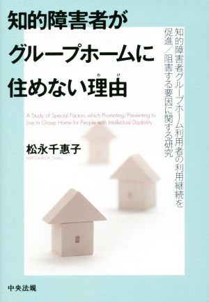 知的障害者がグループホームに住めない理由 知的障害者グループホーム利用者の利用継続を促進/阻害する要因に関する研究