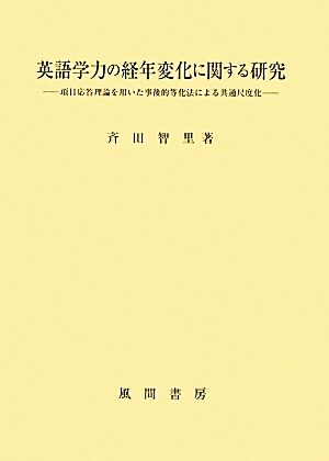 英語学力の経年変化に関する研究 項目応答理論を用いた事後的等化法による共通尺度化