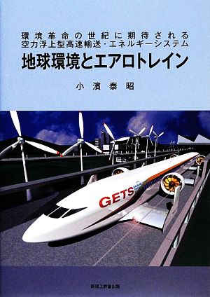 地球環境とエアロトレイン 環境革命の世紀に期待される空力浮上型高速輸送・エネルギーシステム