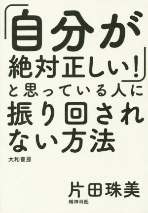 「自分が絶対正しい」と思っている人に振り回されない方法