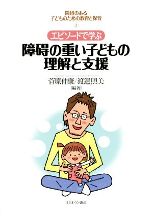 エピソードで学ぶ 障碍の重い子どもの理解と支援 障碍のある子どものための教育と保育