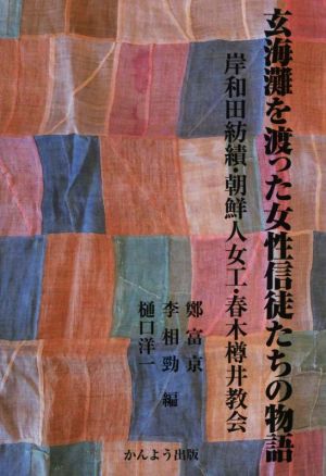 玄海灘を渡った女性信徒たちの物語 岸和田紡績・朝鮮人女工・春木樽井教会