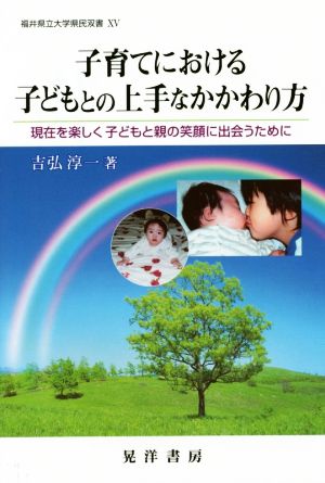 子育てにおける子どもとの上手なかかわり方 現在を楽しく子どもと親の笑顔に出会うために 福井県立大学県民双書15