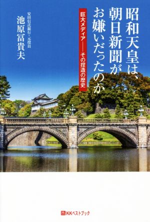 昭和天皇は、朝日新聞がお嫌いだったのか 巨大メディア その捏造の歴史