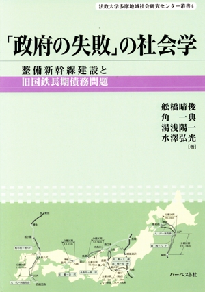 「政府の失敗」の社会学 整備新幹線建設と旧国鉄長期債務問題 法政大学多摩地域社会研究センター叢書4