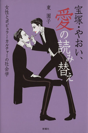 宝塚・やおい、愛の読み替え 女性とポピュラーカルチャーの社会学