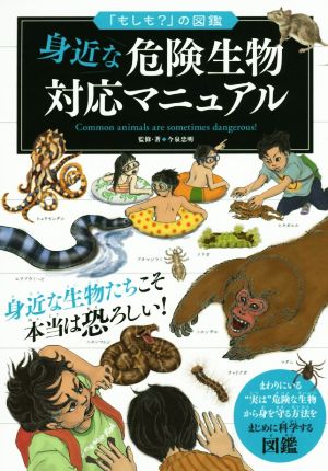 身近な危険生物 対応マニュアル まわりにいる実は危険な生物から身を守る方法をまじめに科学する図鑑 「もしも？」の図鑑