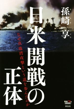 日米開戦の正体なぜ真珠湾攻撃という道を歩んだのか