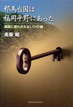 邪馬台国は福岡平野にあった 通説に惑わされない21の鍵