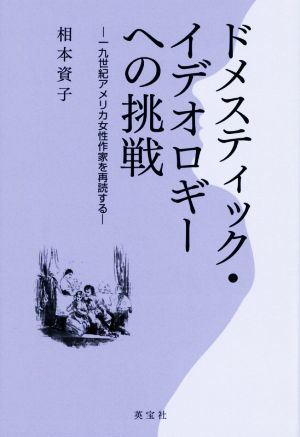 ドメスティック・イデオロギーへの挑戦 十九世紀アメリカ女性作家を再読する