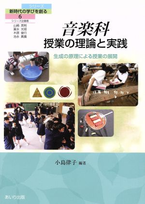 音楽科授業の理論と実践 生成の原理による授業の展開 シリーズ新時代の学びを創る6